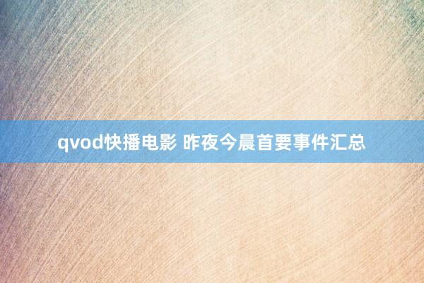 qvod快播电影 昨夜今晨首要事件汇总