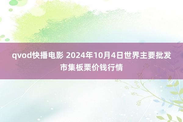 qvod快播电影 2024年10月4日世界主要批发市集板栗价钱行情