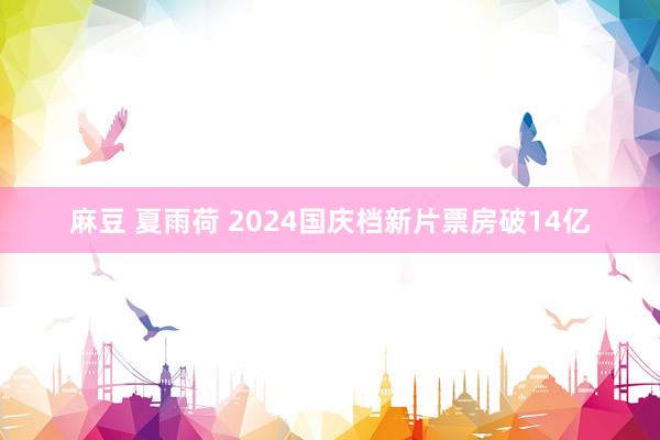 麻豆 夏雨荷 2024国庆档新片票房破14亿