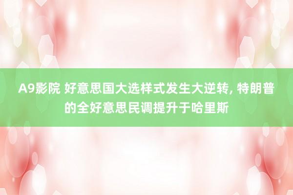 A9影院 好意思国大选样式发生大逆转， 特朗普的全好意思民调提升于哈里斯