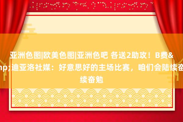 亚洲色图|欧美色图|亚洲色吧 各送2助攻！B费&迪亚洛社媒：好意思好的主场比赛，咱们会陆续奋勉