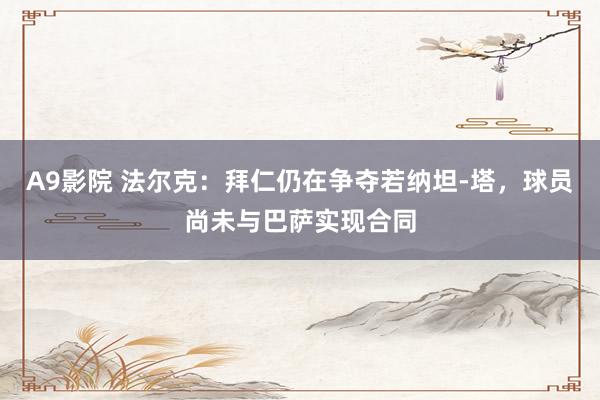 A9影院 法尔克：拜仁仍在争夺若纳坦-塔，球员尚未与巴萨实现合同