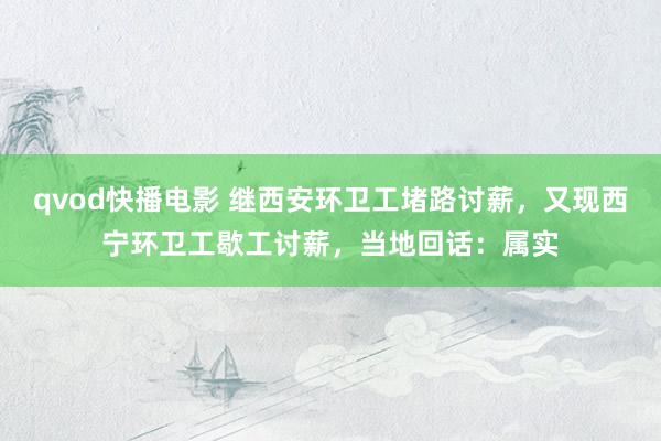 qvod快播电影 继西安环卫工堵路讨薪，又现西宁环卫工歇工讨薪，当地回话：属实