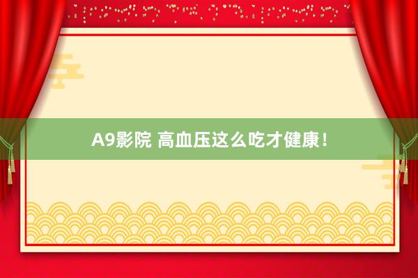 A9影院 高血压这么吃才健康！