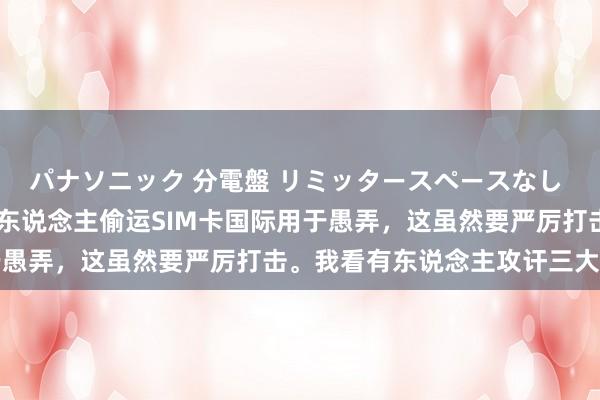 パナソニック 分電盤 リミッタースペースなし 露出・半埋込両用形 有东说念主偷运SIM卡国际用于愚弄，这虽然要严厉打击。我看有东说念主攻讦三大电信