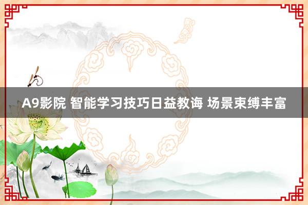 A9影院 智能学习技巧日益教诲 场景束缚丰富