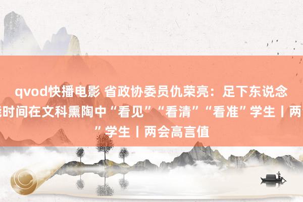 qvod快播电影 省政协委员仇荣亮：足下东说念主工智能时间在文科熏陶中“看见”“看清”“看准”学生丨两会高言值