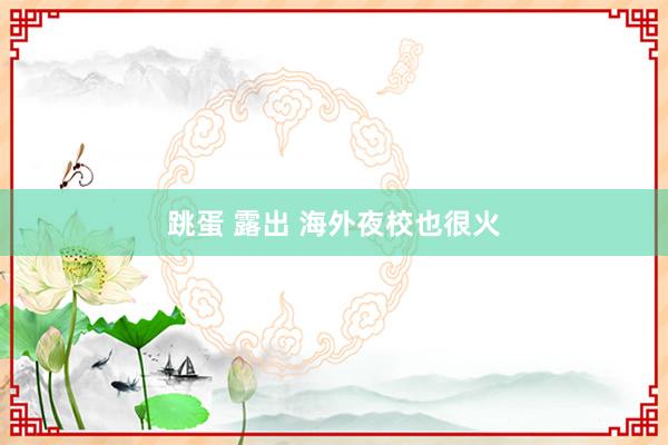 跳蛋 露出 海外夜校也很火