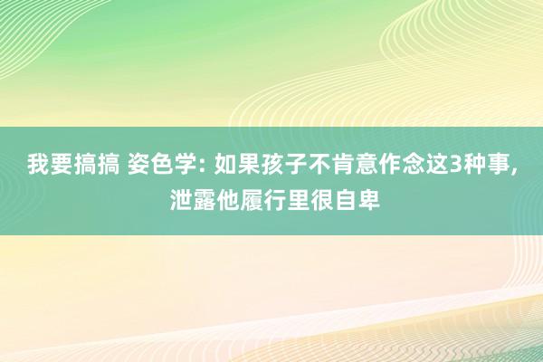 我要搞搞 姿色学: 如果孩子不肯意作念这3种事， 泄露他履行里很自卑