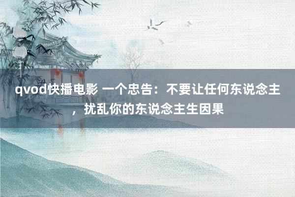 qvod快播电影 一个忠告：不要让任何东说念主，扰乱你的东说念主生因果
