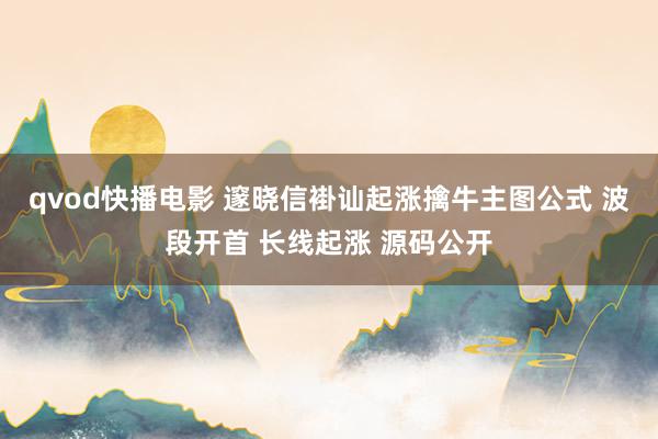 qvod快播电影 邃晓信褂讪起涨擒牛主图公式 波段开首 长线起涨 源码公开