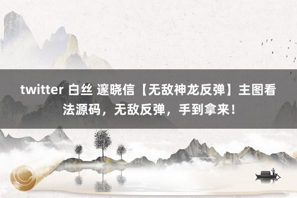 twitter 白丝 邃晓信【无敌神龙反弹】主图看法源码，无敌反弹，手到拿来！