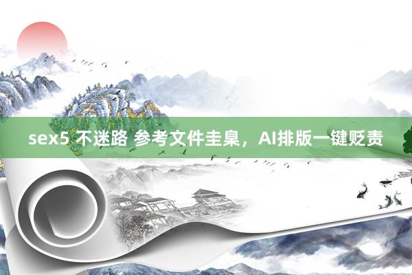 sex5 不迷路 参考文件圭臬，AI排版一键贬责