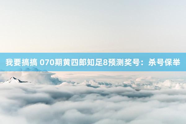 我要搞搞 070期黄四郎知足8预测奖号：杀号保举