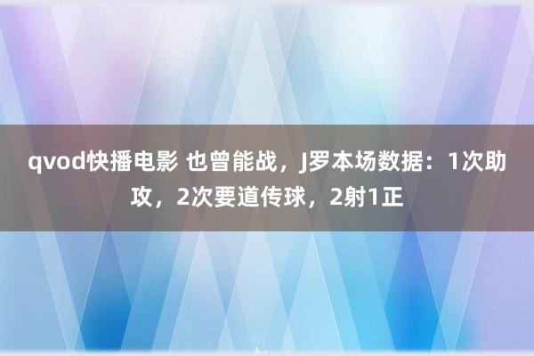 qvod快播电影 也曾能战，J罗本场数据：1次助攻，2次要道传球，2射1正