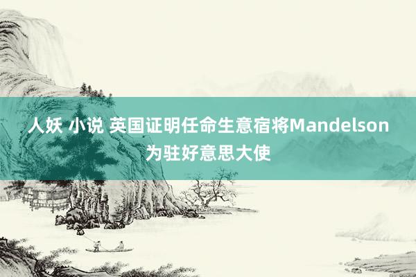 人妖 小说 英国证明任命生意宿将Mandelson为驻好意思大使
