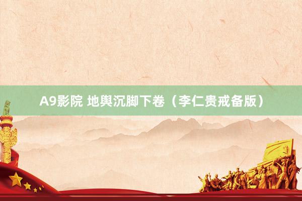A9影院 地舆沉脚下卷（李仁贵戒备版）