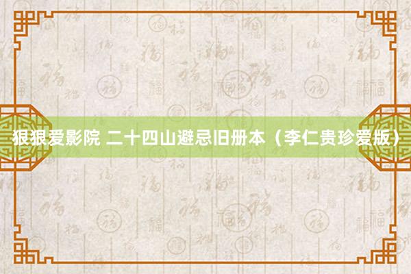 狠狠爱影院 二十四山避忌旧册本（李仁贵珍爱版）