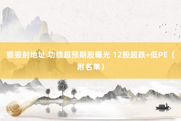 狠狠射地址 功绩超预期股曝光 12股超跌+低PE（附名单）