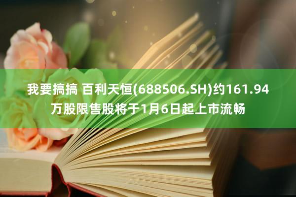 我要搞搞 百利天恒(688506.SH)约161.94万股限售股将于1月6日起上市流畅