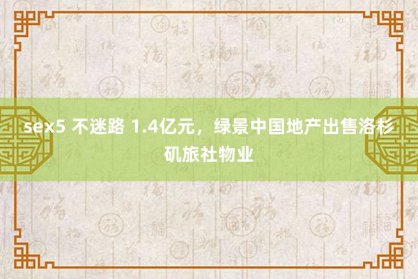 sex5 不迷路 1.4亿元，绿景中国地产出售洛杉矶旅社物业