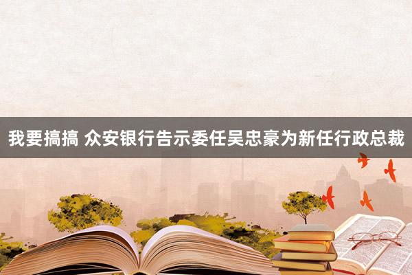我要搞搞 众安银行告示委任吴忠豪为新任行政总裁