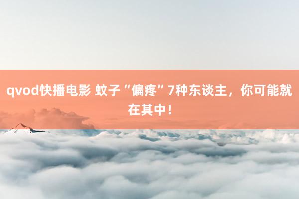 qvod快播电影 蚊子“偏疼”7种东谈主，你可能就在其中！