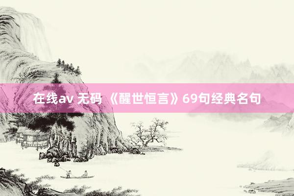 在线av 无码 《醒世恒言》69句经典名句