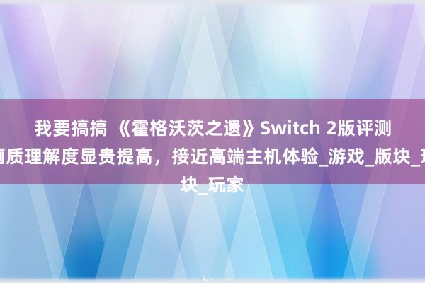 我要搞搞 《霍格沃茨之遗》Switch 2版评测：画质理解度显贵提高，接近高端主机体验_游戏_版块_玩家