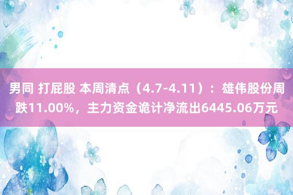 男同 打屁股 本周清点（4.7-4.11）：雄伟股份周跌11.00%，主力资金诡计净流出6445.06万元