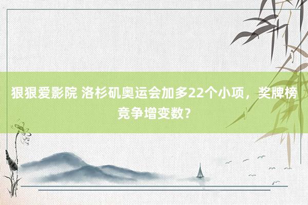狠狠爱影院 洛杉矶奥运会加多22个小项，奖牌榜竞争增变数？