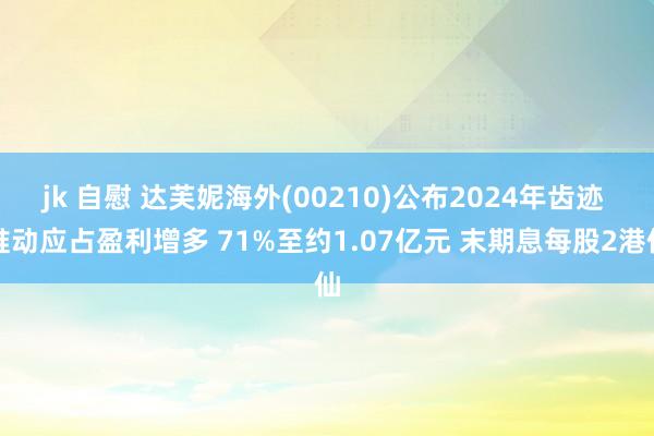 jk 自慰 达芙妮海外(00210)公布2024年齿迹 推动应占盈利增多 71%至约1.07亿元 末期息每股2港仙