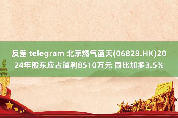 反差 telegram 北京燃气蓝天(06828.HK)2024年股东应占溢利8510万元 同比加多3.5%