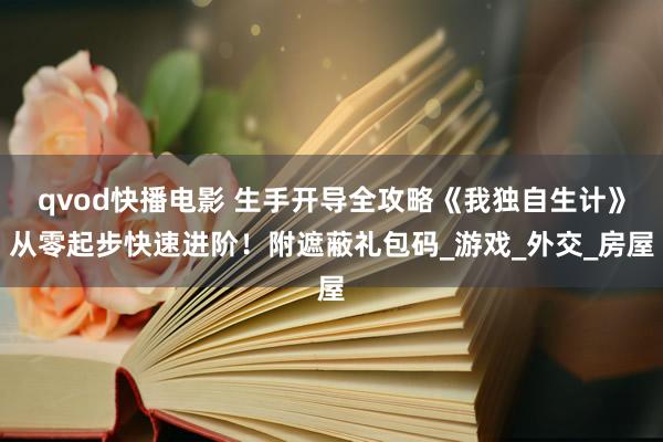 qvod快播电影 生手开导全攻略《我独自生计》从零起步快速进阶！附遮蔽礼包码_游戏_外交_房屋