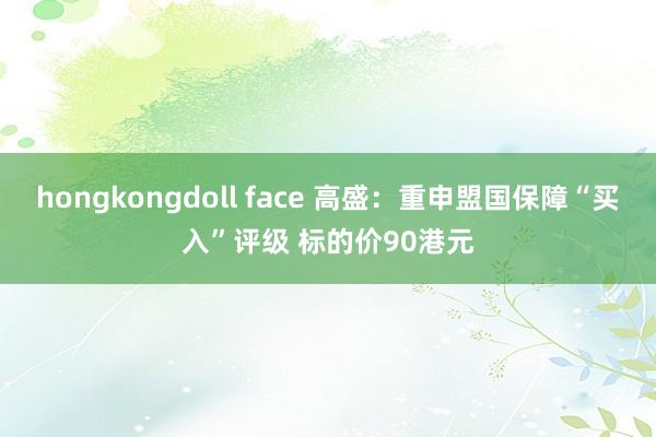 hongkongdoll face 高盛：重申盟国保障“买入”评级 标的价90港元