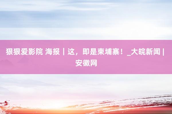 狠狠爱影院 海报｜这，即是柬埔寨！_大皖新闻 | 安徽网