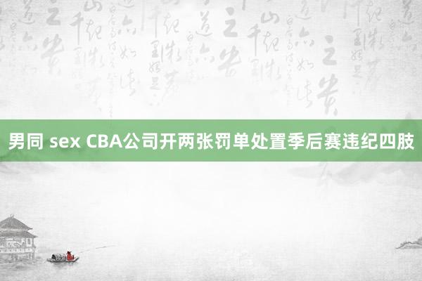 男同 sex CBA公司开两张罚单处置季后赛违纪四肢