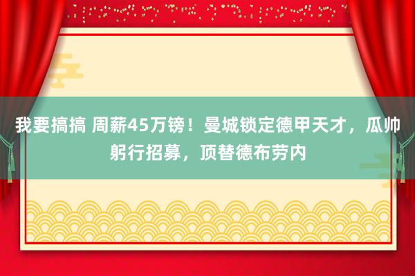 我要搞搞 周薪45万镑！曼城锁定德甲天才，瓜帅躬行招募，顶替德布劳内