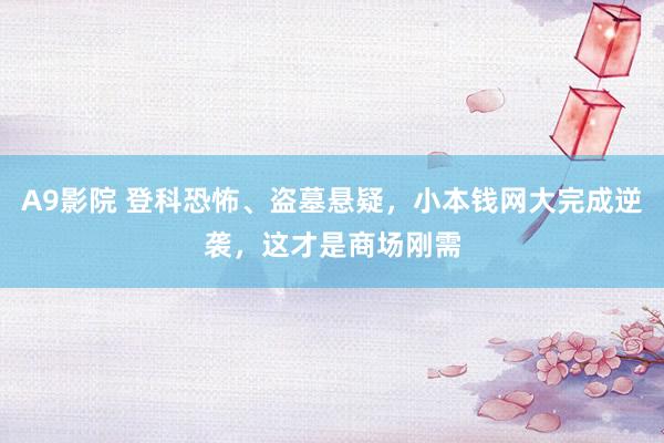 A9影院 登科恐怖、盗墓悬疑，小本钱网大完成逆袭，这才是商场刚需