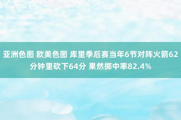 亚洲色图 欧美色图 库里季后赛当年6节对阵火箭62分钟里砍下64分 果然掷中率82.4%