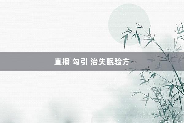 直播 勾引 治失眠验方