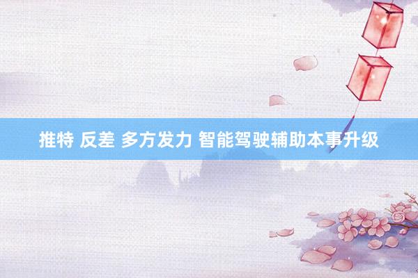 推特 反差 多方发力 智能驾驶辅助本事升级