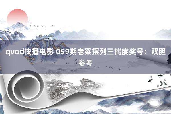 qvod快播电影 059期老梁摆列三揣度奖号：双胆参考