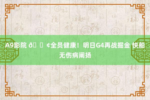 A9影院 🚢全员健康！明日G4再战掘金 快船无伤病阐扬