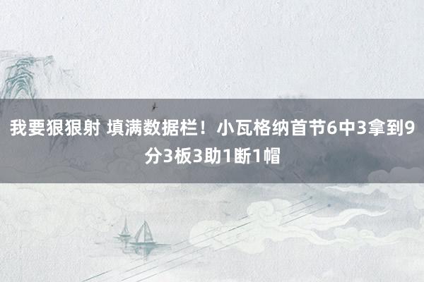 我要狠狠射 填满数据栏！小瓦格纳首节6中3拿到9分3板3助1断1帽
