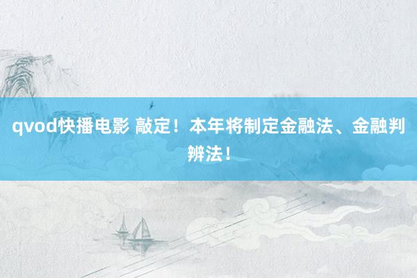 qvod快播电影 敲定！本年将制定金融法、金融判辨法！